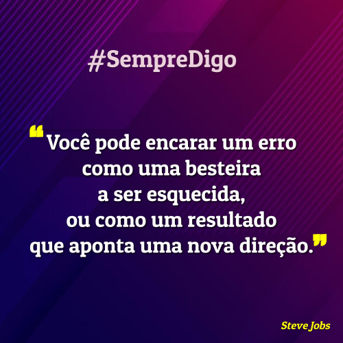 Você pode encarar um erro como uma besteira a ser esquecida, ou como um resultado que aponta uma nova direção.