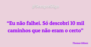 #SempreDigo - Eu não falhei. Só descobri 10 mil caminhos que não eram o certo. (Thomas Edison)