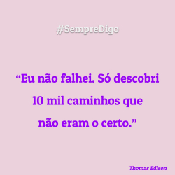 #SempreDigo - Eu não falhei. Só descobri 10 mil caminhos que não eram o certo. (Thomas Edison)