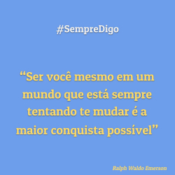 'Ser você mesmo em um mundo que está sempre tentando te mudar é a maior conquista possível"