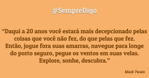 'Daqui 20 anos você estará mais decepcionado pelas coisas que você não fez, do que pelas que fez.&apos;
