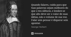 “Quando falares, cuida para que tuas palavras sejam melhores do que o teu silêncio.”