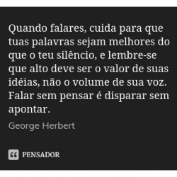 “Quando falares, cuida para que tuas palavras sejam melhores do que o teu silêncio.”